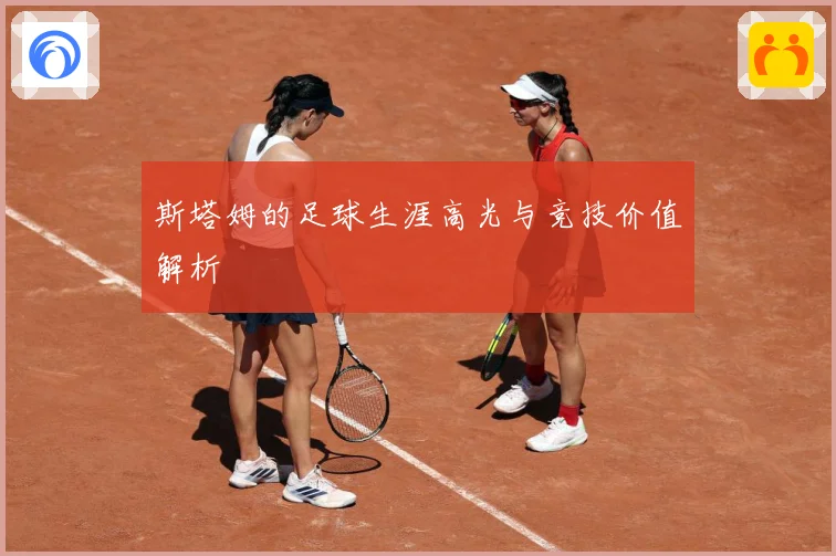 斯塔姆的足球生涯高光与竞技价值解析