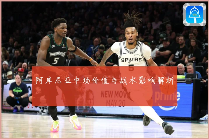 阿库尼亚中场价值与战术影响解析