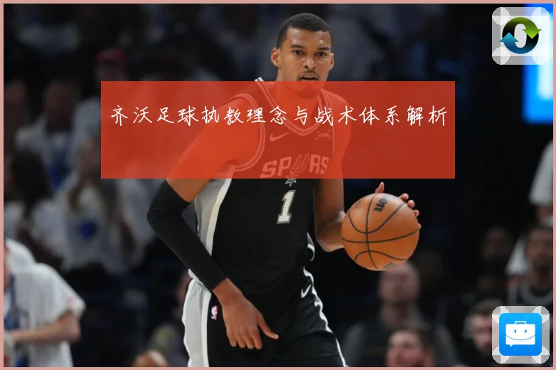 齐沃足球执教理念与战术体系解析