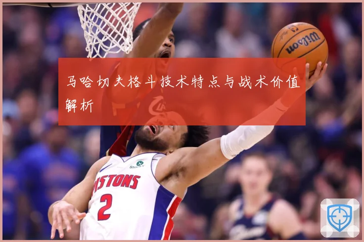 马哈切夫格斗技术特点与战术价值解析