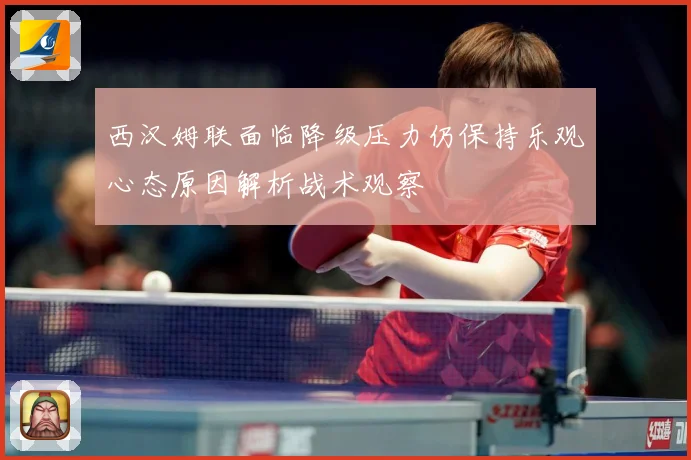 西汉姆联面临降级压力仍保持乐观心态原因解析战术观察