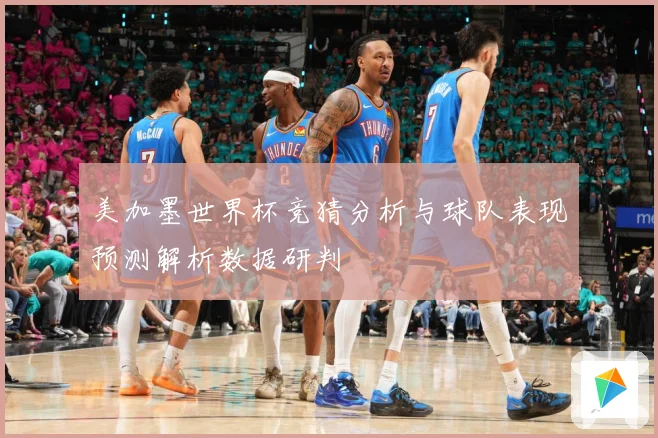 美加墨世界杯竞猜分析与球队表现预测解析数据研判