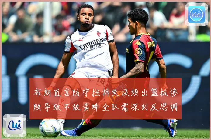 布朗直言防守挡拆失误频出篮板惨败导致不敌黄蜂全队需深刻反思调成长观察