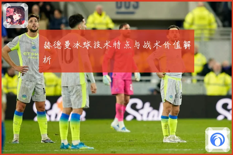 赫德曼冰球技术特点与战术价值解析