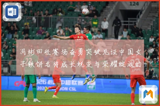 冯彬田径赛场奋勇突破见证中国女子铁饼名将成长蜕变与荣耀绽放的精彩征程解析