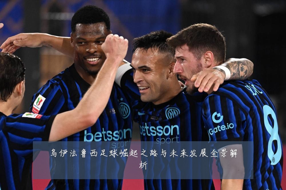 乌伊法鲁西足球崛起之路与未来发展全景解析