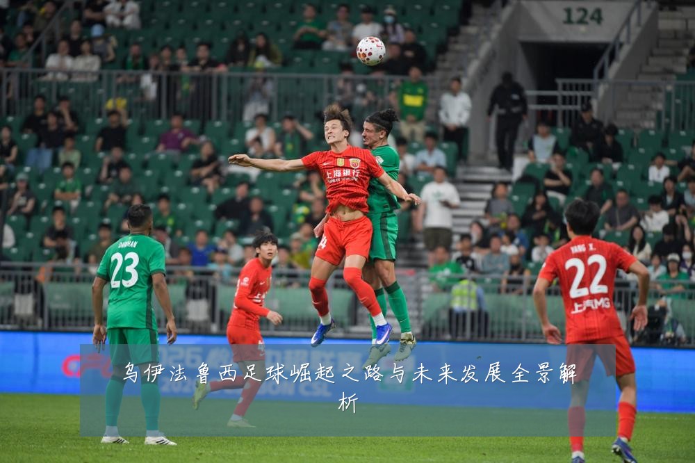 乌伊法鲁西足球崛起之路与未来发展全景解析