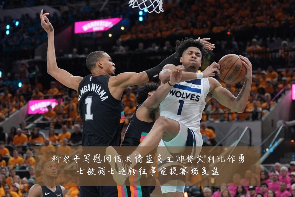 科尔手写慰问信共情蓝鸟主帅将失利比作勇士被骑士逆转往事重提赛场复盘