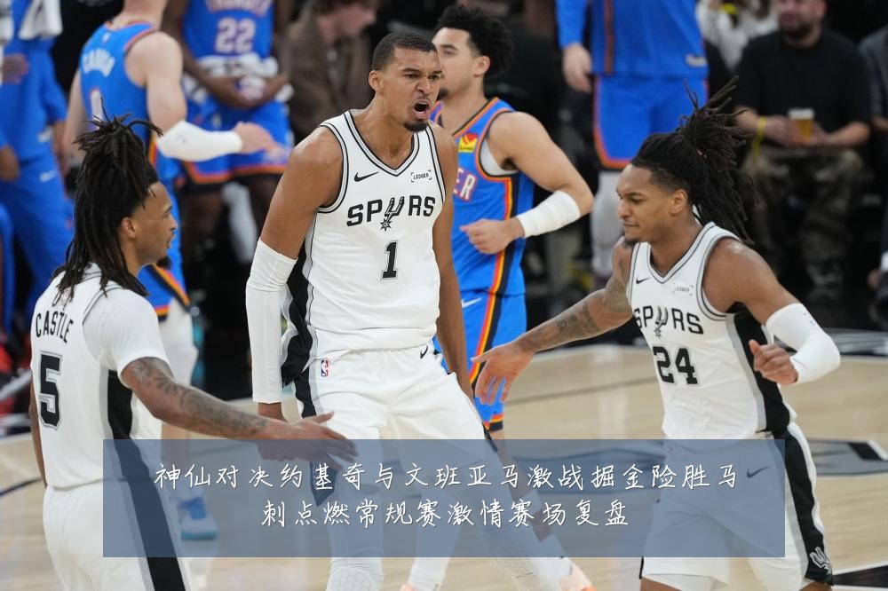 神仙对决约基奇与文班亚马激战掘金险胜马刺点燃常规赛激情赛场复盘